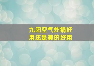 九阳空气炸锅好用还是美的好用