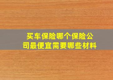 买车保险哪个保险公司最便宜需要哪些材料