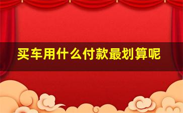 买车用什么付款最划算呢