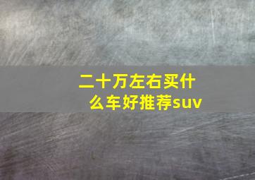 二十万左右买什么车好推荐suv