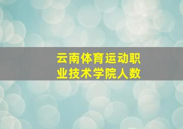 云南体育运动职业技术学院人数