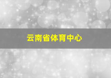 云南省体育中心