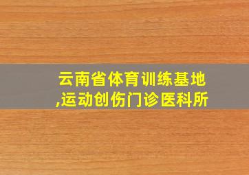 云南省体育训练基地,运动创伤门诊医科所