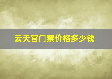 云天宫门票价格多少钱