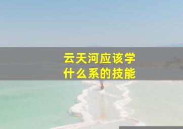 云天河应该学什么系的技能