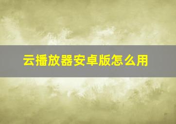 云播放器安卓版怎么用