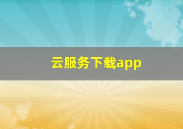 云服务下载app