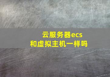 云服务器ecs和虚拟主机一样吗