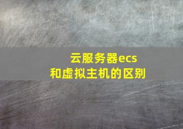 云服务器ecs和虚拟主机的区别