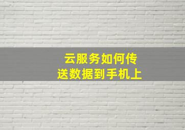 云服务如何传送数据到手机上