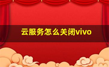 云服务怎么关闭vivo