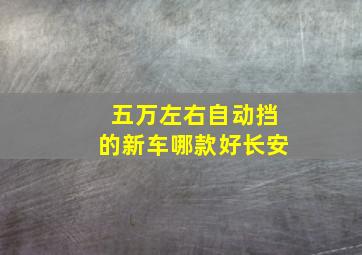 五万左右自动挡的新车哪款好长安