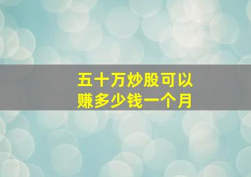 五十万炒股可以赚多少钱一个月