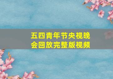 五四青年节央视晚会回放完整版视频