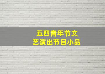 五四青年节文艺演出节目小品