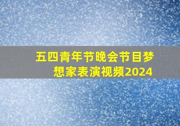 五四青年节晚会节目梦想家表演视频2024