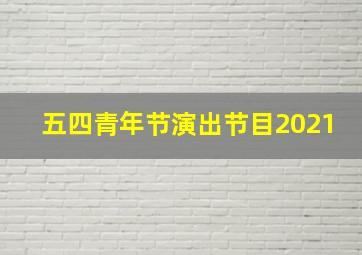 五四青年节演出节目2021