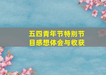 五四青年节特别节目感想体会与收获