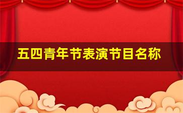 五四青年节表演节目名称