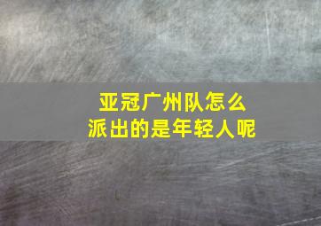 亚冠广州队怎么派出的是年轻人呢