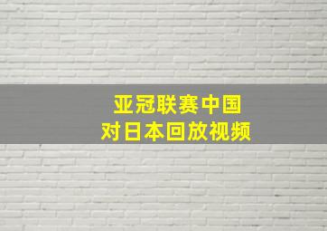 亚冠联赛中国对日本回放视频