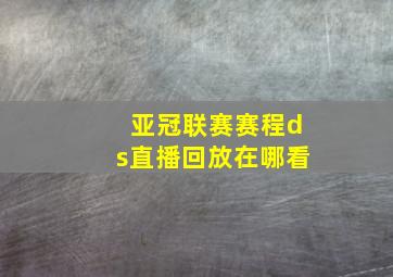 亚冠联赛赛程ds直播回放在哪看