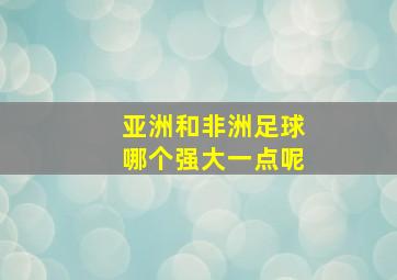 亚洲和非洲足球哪个强大一点呢