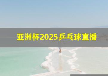 亚洲杯2025乒乓球直播