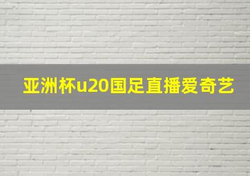 亚洲杯u20国足直播爱奇艺