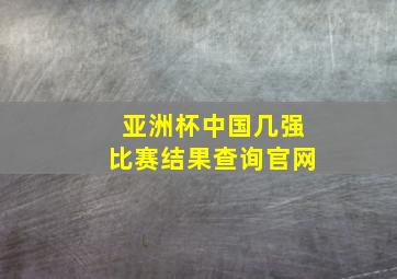 亚洲杯中国几强比赛结果查询官网