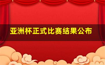 亚洲杯正式比赛结果公布