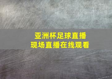 亚洲杯足球直播现场直播在线观看