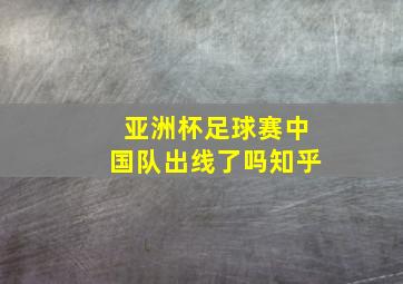 亚洲杯足球赛中国队出线了吗知乎