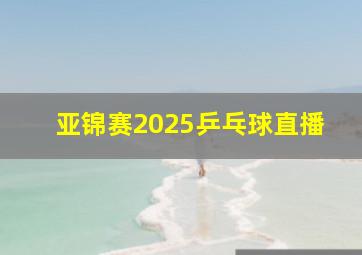 亚锦赛2025乒乓球直播