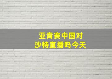 亚青赛中国对沙特直播吗今天