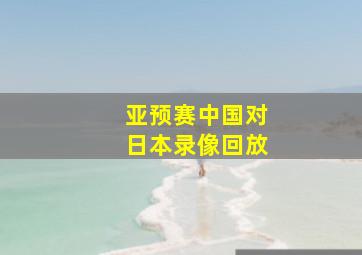 亚预赛中国对日本录像回放