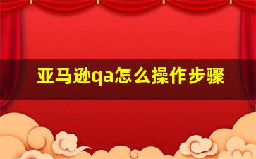 亚马逊qa怎么操作步骤