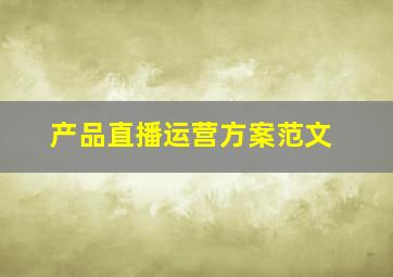 产品直播运营方案范文