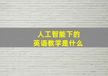 人工智能下的英语教学是什么