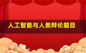 人工智能与人类辩论题目