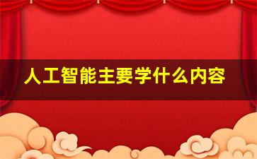 人工智能主要学什么内容