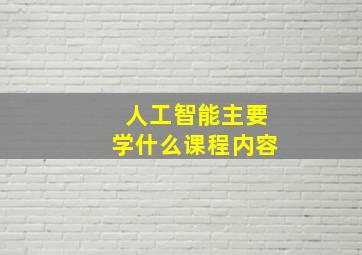 人工智能主要学什么课程内容