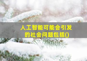 人工智能可能会引发的社会问题包括()