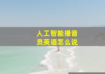 人工智能播音员英语怎么说