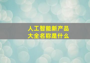 人工智能新产品大全名称是什么