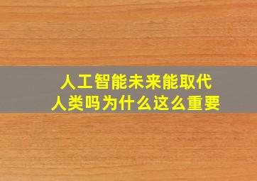 人工智能未来能取代人类吗为什么这么重要