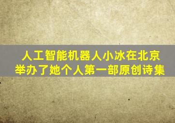 人工智能机器人小冰在北京举办了她个人第一部原创诗集