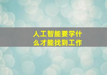 人工智能要学什么才能找到工作