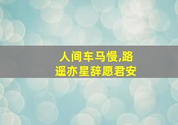 人间车马慢,路遥亦星辞愿君安