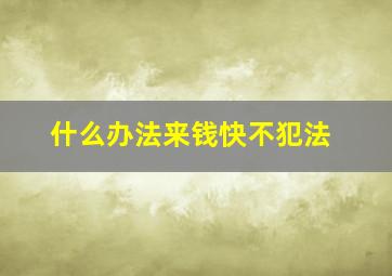 什么办法来钱快不犯法